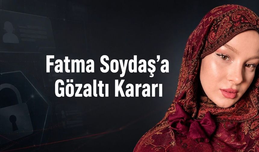 Fatma Soydaş hakkında gözaltı kararı: Fatma Soydaş kimdir?