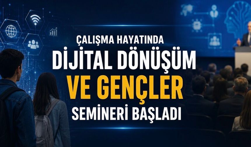Çalışma Hayatında Dijital Dönüşüm ve Gençler Semineri Başladı