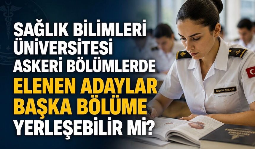 Sağlık Bilimleri Üniversitesi Askeri Bölümlerinde Elenenler Başka Bölüme Yerleşebilir mi? YKS Kılavuzu Açıkladı