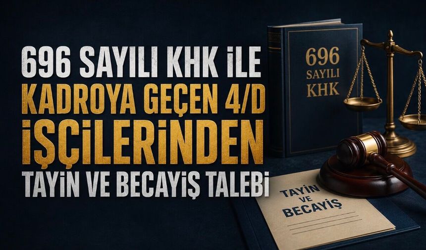 696 Sayılı KHK ile Kadroya Geçen 4/D İşçilerinden Tayin ve Becayiş Çağrısı: “Yasal Düzenleme Bekliyoruz”