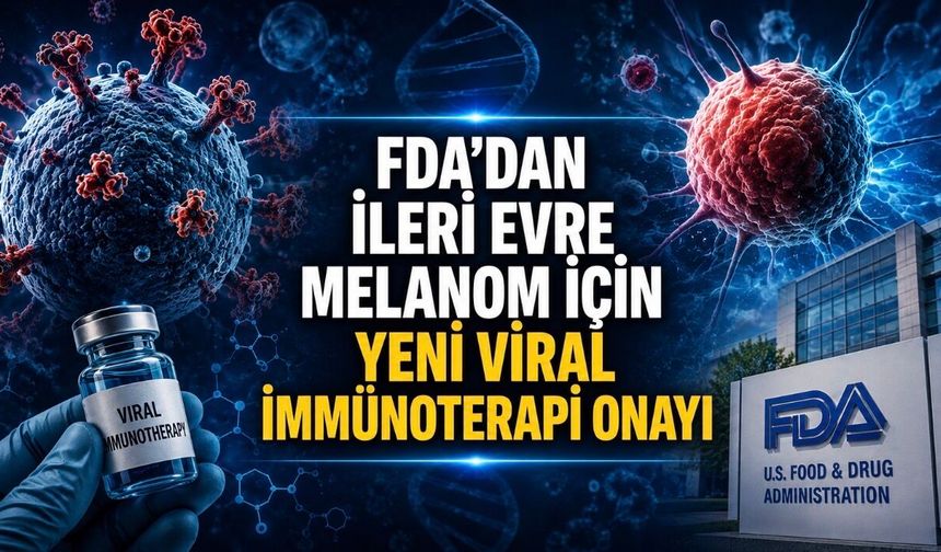 FDA’dan İleri Evre Melanom İçin Yeni Viral İmmünoterapi Onayı