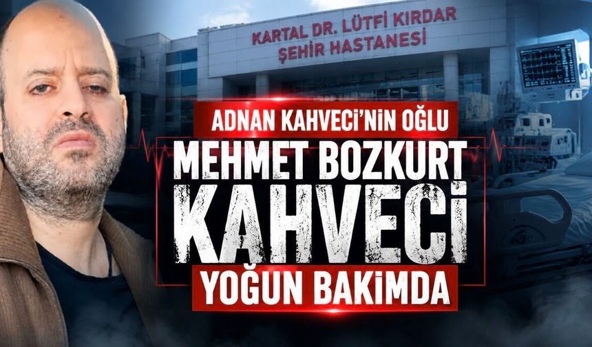 Adnan Kahveci’nin Oğlu Mehmet Bozkurt Kahveci Yoğun Bakımda