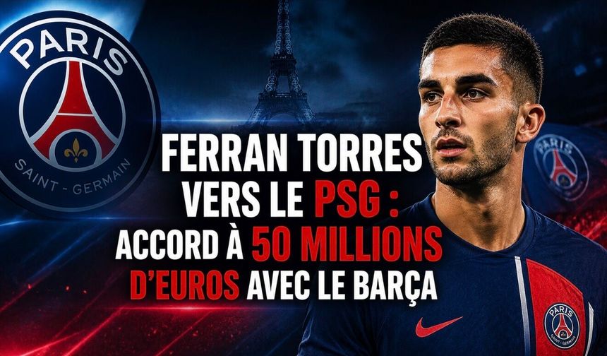 Ferran Torres vers le PSG : accord à 50 millions d’euros avec le Barça