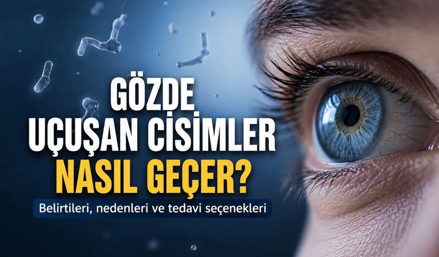 Gözde Uçuşan Cisimlere Dikkat: Bu 3 Belirti Varsa Beklemeyin