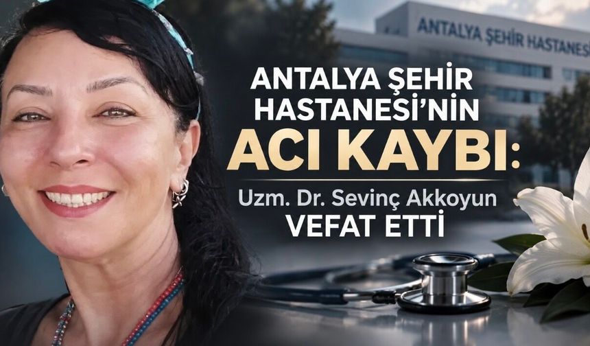 Antalya Şehir Hastanesi’nin Acı Kaybı: Uzm. Dr. Sevinç Akkoyun Vefat Etti
