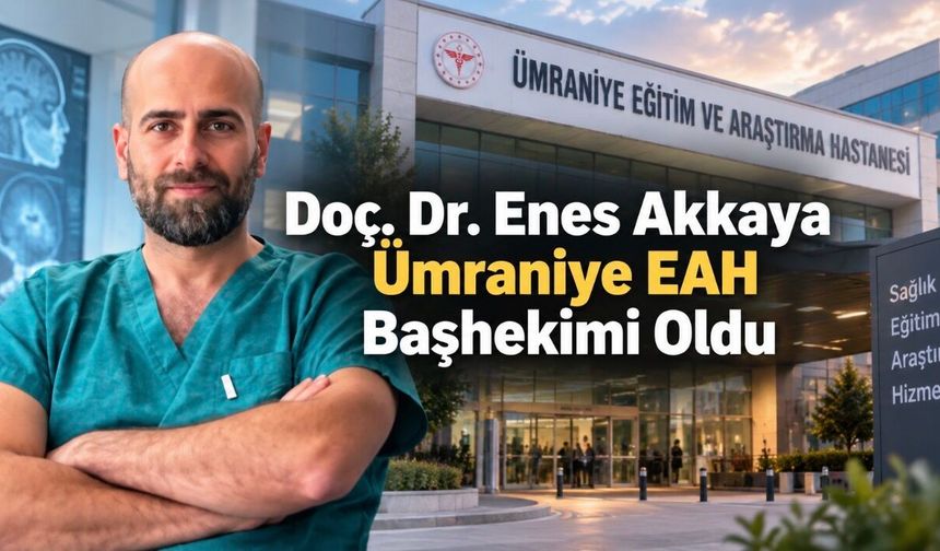 Doç. Dr. Enes Akkaya Ümraniye Eğitim ve Araştırma Hastanesi Başhekimi Oldu