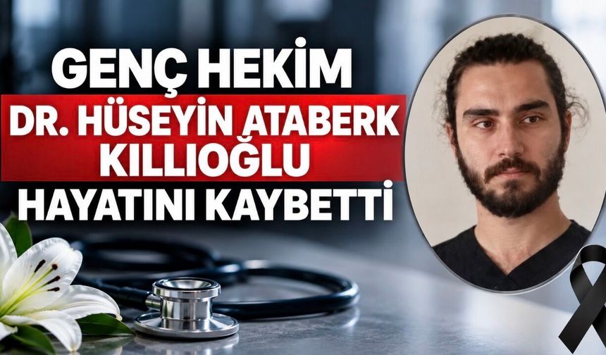 Genç Hekim Dr. Hüseyin Ataberk Kıllıoğlu Hayatını Kaybetti