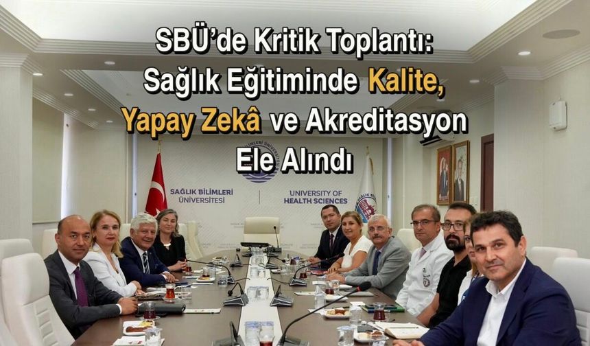 SBÜ’de Kritik Toplantı: Sağlık Eğitiminde Kalite, Yapay Zekâ ve Akreditasyon Masaya Yatırıldı