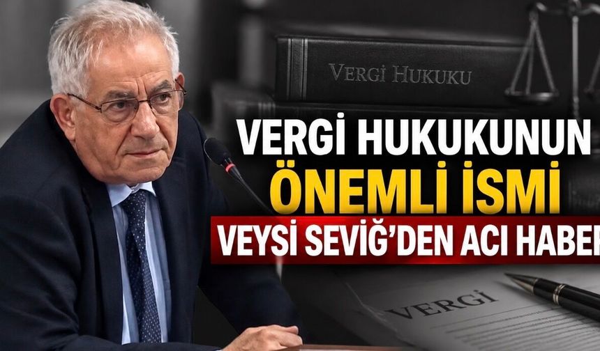 Vergi dünyasının duayen ismi Prof. Dr. Veysi Seviğ hayatını kaybetti