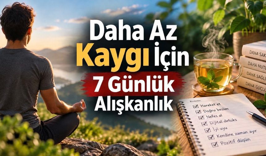 Kaygı Nasıl Azaltılır? Günlük Hayatta Yardımcı Olabilecek 7 Yöntem