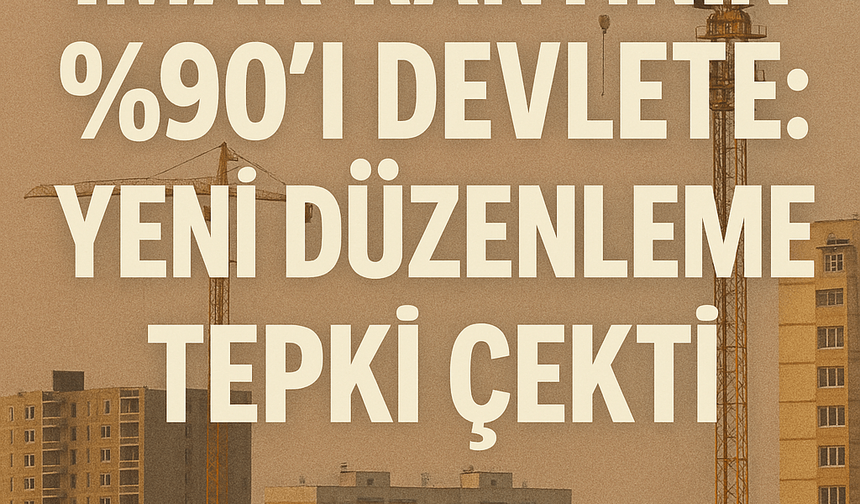 İmar Rantının %90’ı Devlete: Yeni Düzenleme Tepki Çekti