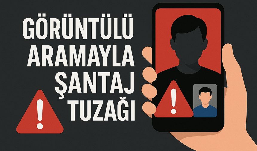 Bir Saniyelik Hata, Büyük Tehdit: Görüntülü Aramayla Şantaj Uyarısı