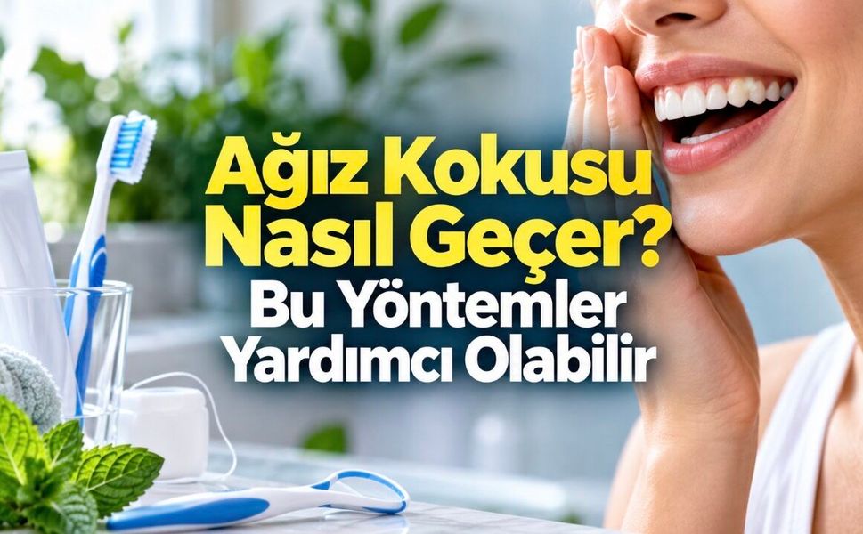 Ağız Kokusu Nasıl Geçer? Nedenleri ve Etkili Çözüm Yolları