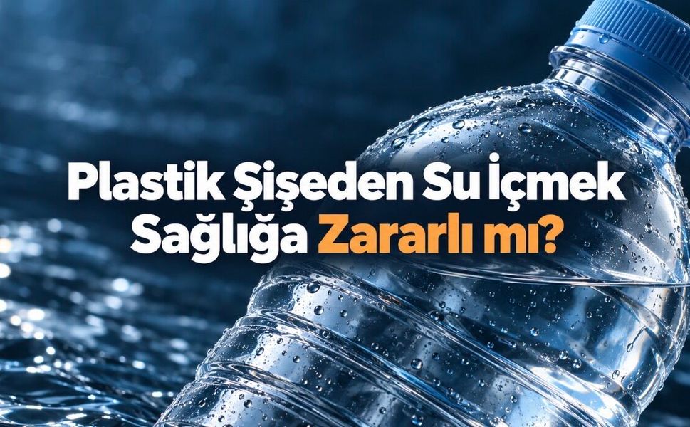 Plastik Şişeden Su İçmek Zararlı mı? Mikroplastikler ve Güvenli Kullanım