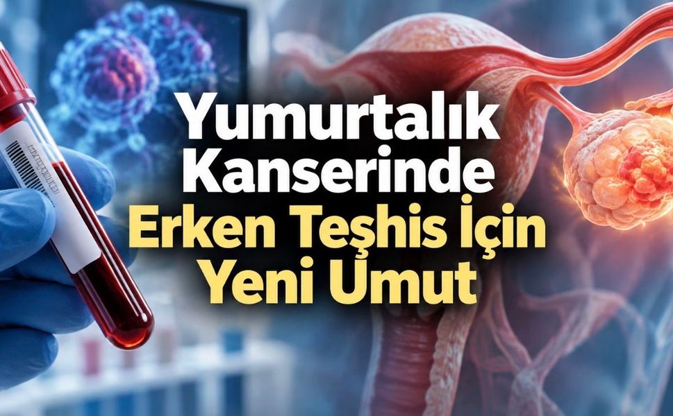 843 Kişilik Araştırmadan Umut Veren Sonuç: Yumurtalık Kanseri Daha Erken Yakalanabilir mi?