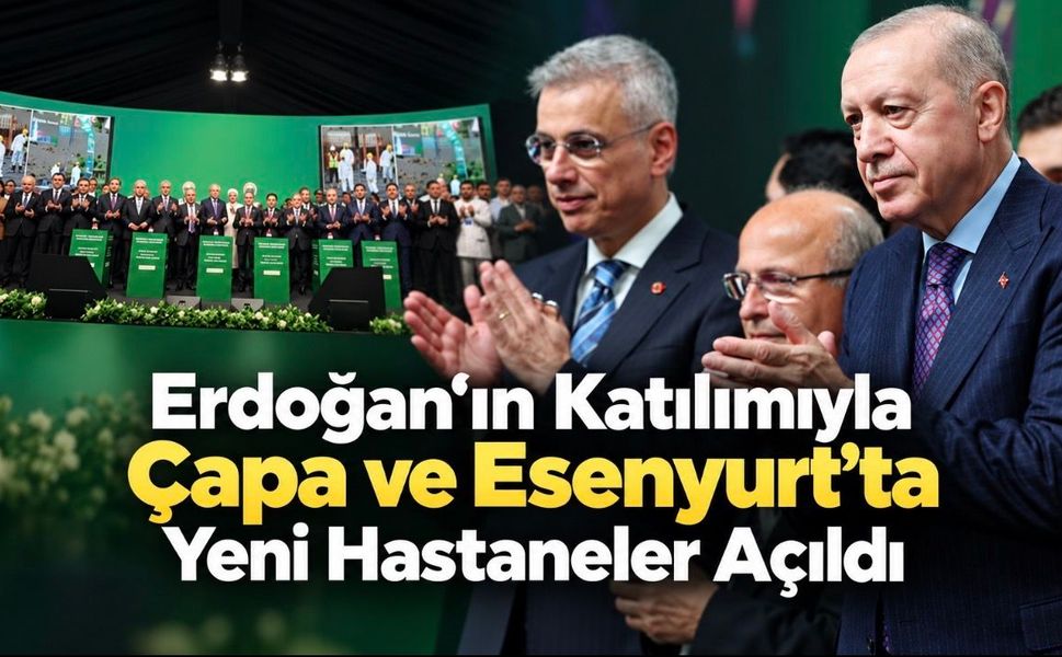 Çapa ve Esenyurt’ta yeni hastaneler açıldı: Cumhutbaşkanı Erdoğan’dan sağlık yatırımları mesajı
