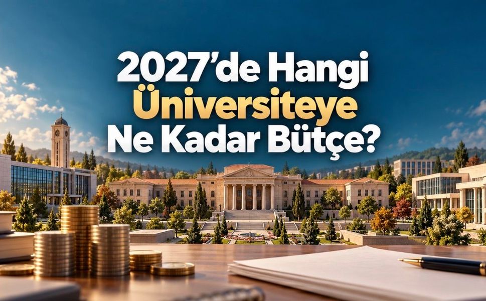 2027 Üniversite Bütçeleri: Hangi Üniversiteye Ne Kadar Ödenek Teklif Edildi?