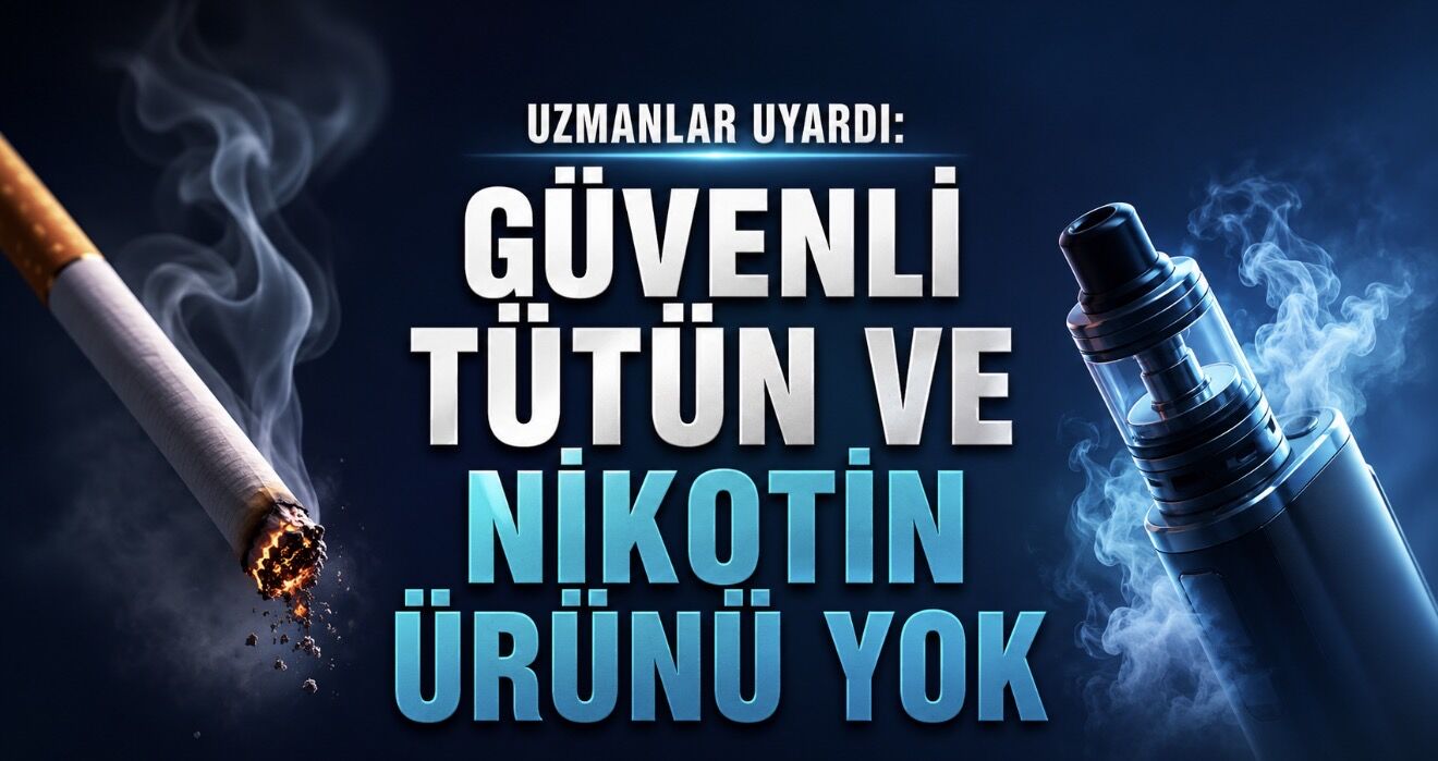 Uzmanlar Uyardı: Güvenli Tütün ve Nikotin Ürünü Yok